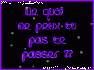 de koi ne pe tu pas te passer????